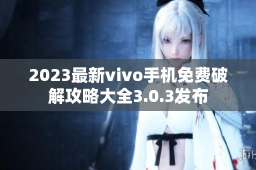 2023最新vivo手机免费破解攻略大全3.0.3发布