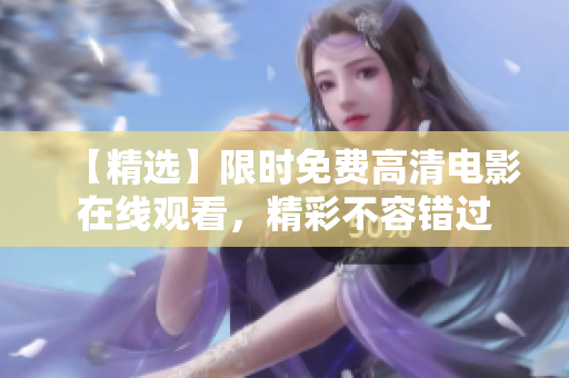 【精选】限时免费高清电影在线观看，精彩不容错过