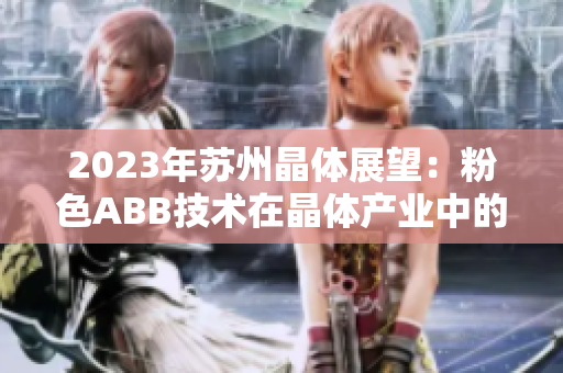 2023年苏州晶体展望：粉色ABB技术在晶体产业中的前景