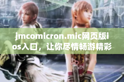 jmcomicron.mic网页版ios入口，让你尽情畅游精彩漫画世界