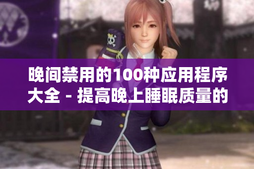 晚间禁用的100种应用程序大全 - 提高晚上睡眠质量的实用指南