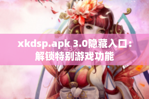 xkdsp.apk 3.0隐藏入口：解锁特别游戏功能