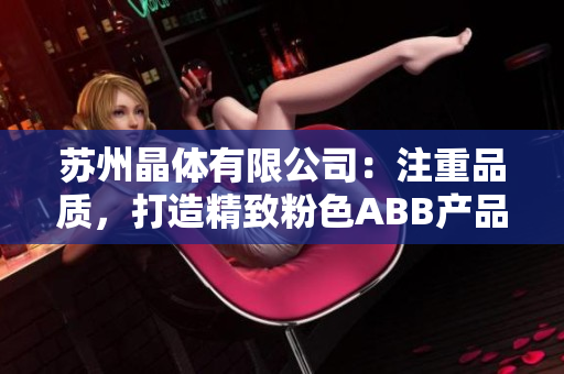 苏州晶体有限公司：注重品质，打造精致粉色ABB产品