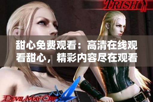 甜心免费观看：高清在线观看甜心，精彩内容尽在观看甜心免费高清版
