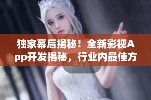 独家幕后揭秘！全新影视App开发揭秘，行业内最佳方案大揭秘