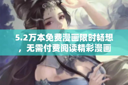 5.2万本免费漫画限时畅想，无需付费阅读精彩漫画