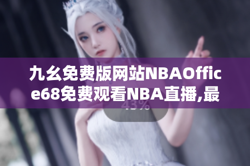 九幺免费版网站NBAOffice68免费观看NBA直播,最新资讯全覆盖