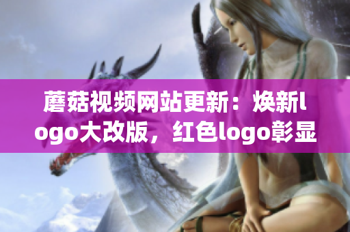 蘑菇视频网站更新：焕新logo大改版，红色logo彰显时尚魅力