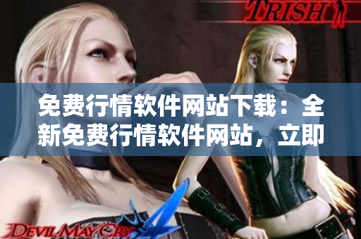 免费行情软件网站下载：全新免费行情软件网站，立即下载体验最新行情数据。