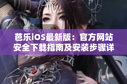 芭乐iOS最新版：官方网站安全下载指南及安装步骤详解