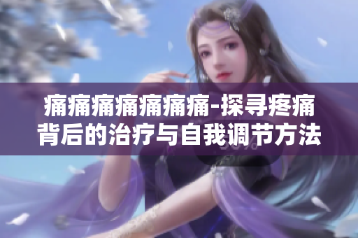 痛痛痛痛痛痛痛-探寻疼痛背后的治疗与自我调节方法