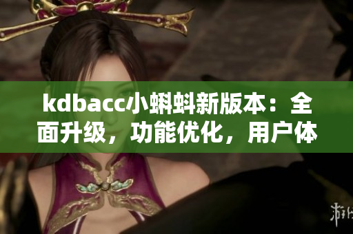 kdbacc小蝌蚪新版本：全面升级，功能优化，用户体验再提升