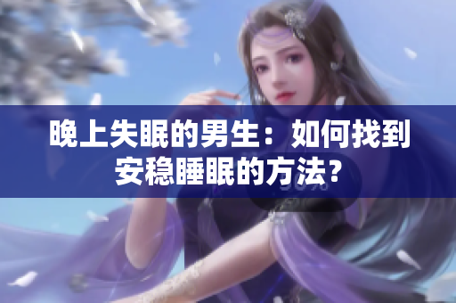 晚上失眠的男生：如何找到安稳睡眠的方法？
