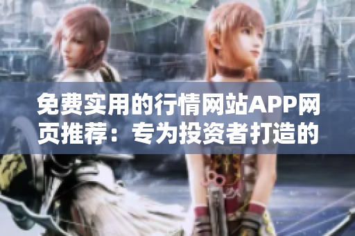 免费实用的行情网站APP网页推荐：专为投资者打造的最佳免费行情工具!