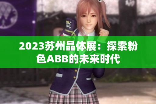 2023苏州晶体展：探索粉色ABB的未来时代