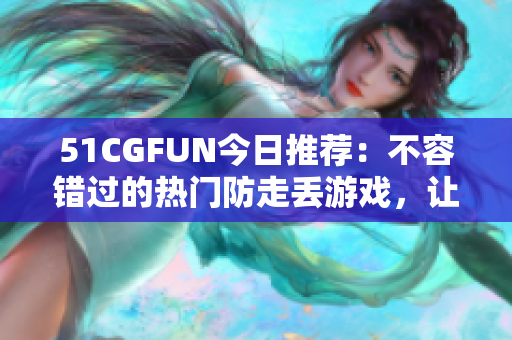 51CGFUN今日推荐：不容错过的热门防走丢游戏，让你吃瓜乐趣翻倍