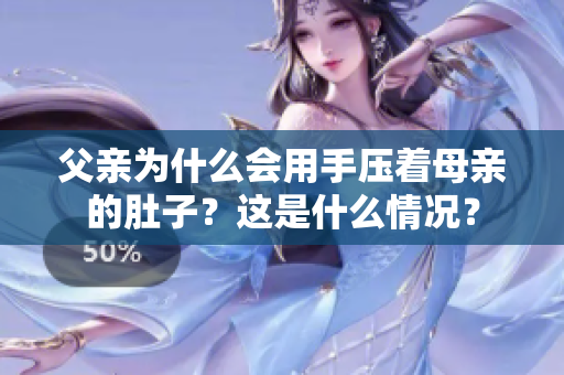 父亲为什么会用手压着母亲的肚子？这是什么情况？