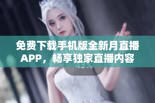 免费下载手机版全新月直播APP，畅享独家直播内容