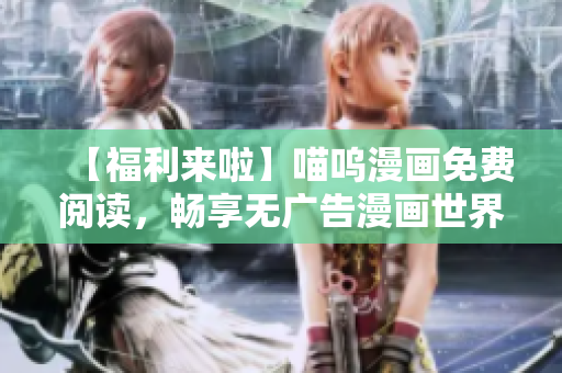 【福利来啦】喵呜漫画免费阅读，畅享无广告漫画世界
