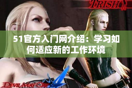 51官方入门网介绍：学习如何适应新的工作环境