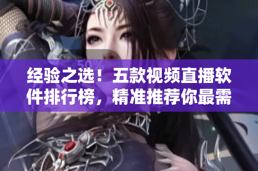 经验之选！五款视频直播软件排行榜，精准推荐你最需要的那一个