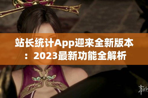 站长统计App迎来全新版本：2023最新功能全解析
