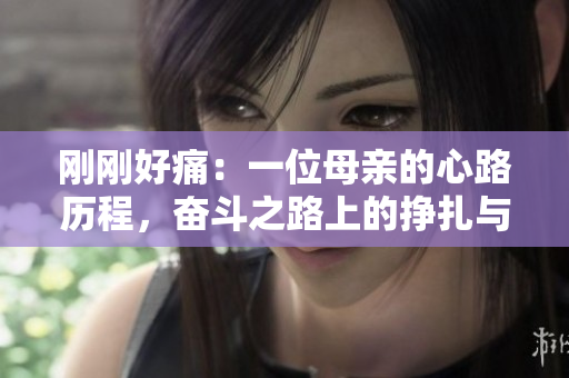 刚刚好痛：一位母亲的心路历程，奋斗之路上的挣扎与成长