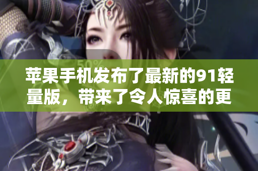 苹果手机发布了最新的91轻量版，带来了令人惊喜的更新。