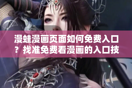 漫蛙漫画页面如何免费入口？找准免费看漫画的入口技巧