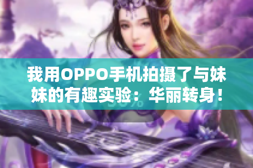 我用OPPO手机拍摄了与妹妹的有趣实验：华丽转身！