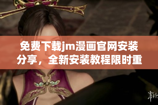 免费下载jm漫画官网安装分享，全新安装教程限时重磅推荐