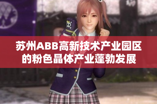 苏州ABB高新技术产业园区的粉色晶体产业蓬勃发展
