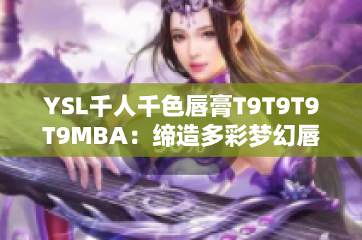YSL千人千色唇膏T9T9T9T9MBA：缔造多彩梦幻唇妆的美妆新宠