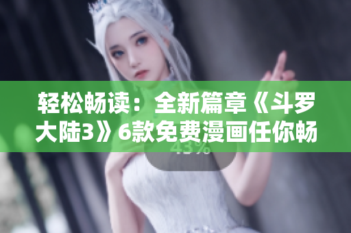 轻松畅读：全新篇章《斗罗大陆3》6款免费漫画任你畅享