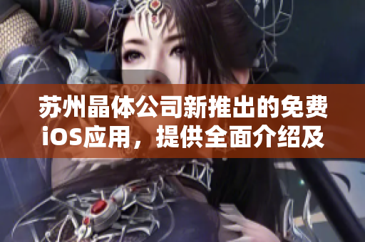 苏州晶体公司新推出的免费iOS应用，提供全面介绍及使用指南