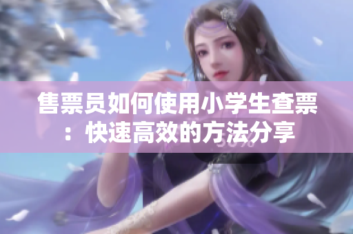 售票员如何使用小学生查票：快速高效的方法分享
