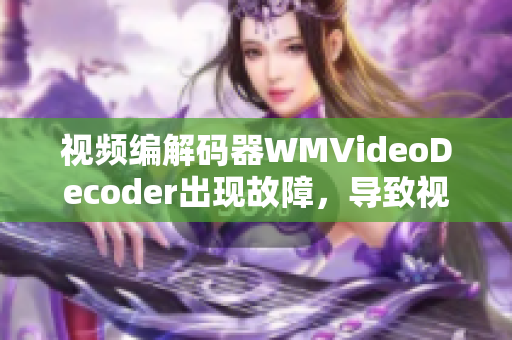 视频编解码器WMVideoDecoder出现故障，导致视频播放问题
