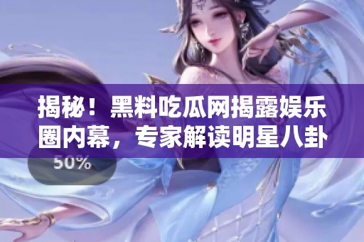 揭秘！黑料吃瓜网揭露娱乐圈内幕，专家解读明星八卦大揭秘