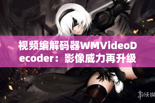 视频编解码器WMVideoDecoder：影像威力再升级