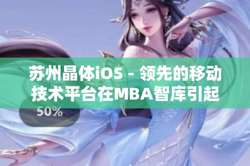 苏州晶体iOS - 领先的移动技术平台在MBA智库引起了广泛关注