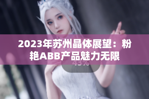 2023年苏州晶体展望：粉艳ABB产品魅力无限