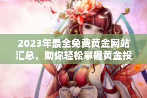 2023年最全免费黄金网站汇总，助你轻松掌握黄金投资技巧