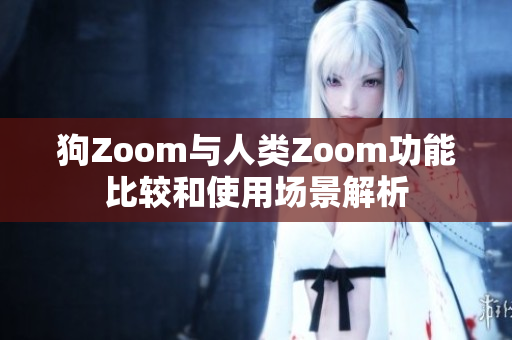 狗Zoom与人类Zoom功能比较和使用场景解析