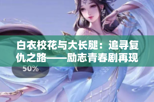 白衣校花与大长腿：追寻复仇之路——励志青春剧再现都市生活