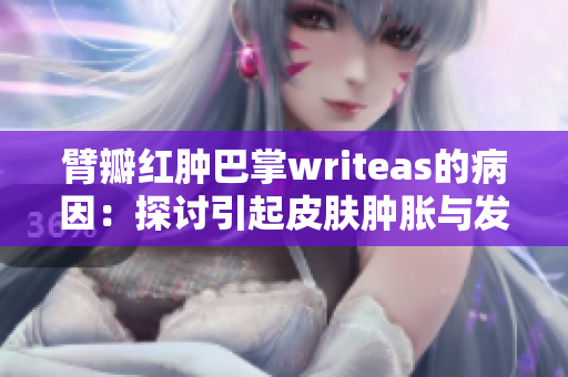 臂瓣红肿巴掌writeas的病因：探讨引起皮肤肿胀与发红的原因