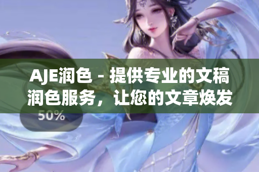 AJE润色 - 提供专业的文稿润色服务，让您的文章焕发新生