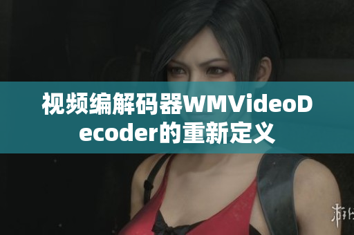 视频编解码器WMVideoDecoder的重新定义