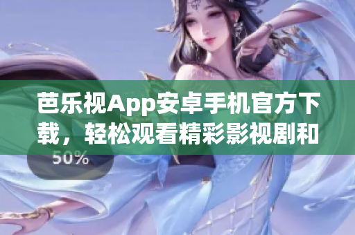芭乐视App安卓手机官方下载，轻松观看精彩影视剧和热门综艺，尽享优质影音娱乐。