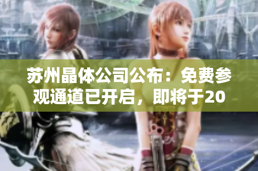 苏州晶体公司公布：免费参观通道已开启，即将于2023年开放！