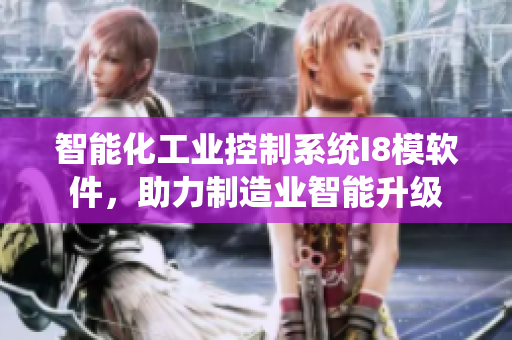 智能化工业控制系统I8模软件，助力制造业智能升级